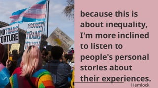 because this is
about inequality,
I'm more inclined
to listen to
people's personal
stories about
their experiences.
Hemlock
 
