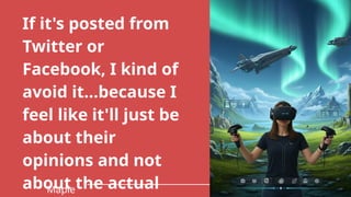 If it's posted from
Twitter or
Facebook, I kind of
avoid it…because I
feel like it'll just be
about their
opinions and not
about the actual
Maple
 