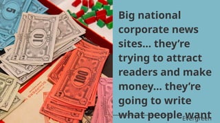 Big national
corporate news
sites… they’re
trying to attract
readers and make
money… they’re
going to write
what people want
Evergreen
 