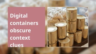 Digital
containers
obscure
context
clues
 