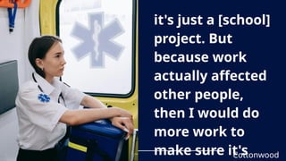 it's just a [school]
project. But
because work
actually affected
other people,
then I would do
more work to
make sure it's
Cottonwood
 