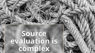 Source
evaluation is
complex
 
