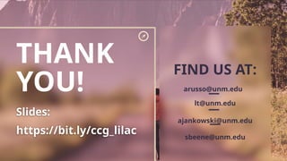 THANK
YOU!
FIND US AT:
arusso@unm.edu
lt@unm.edu
ajankowski@unm.edu
sbeene@unm.edu
Slides:
https://bit.ly/ccg_lilac
 