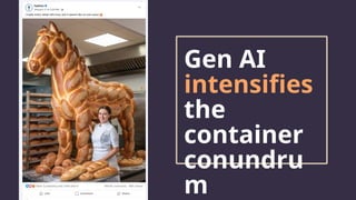 Gen AI
intensifies
the
container
conundru
m
 