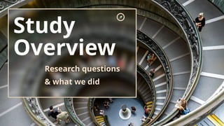 Study
Overview
Research questions
& what we did
 