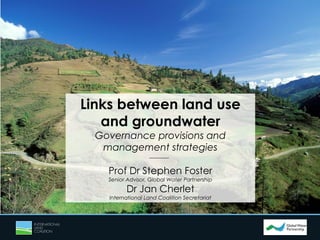 Links between land use
and groundwater
Governance provisions and
management strategies
Prof Dr Stephen Foster
Senior Advis...