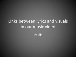 Links between lyrics and visuals
in our music video
By Ella

 