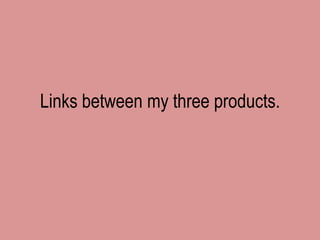 Links between my three products.
 