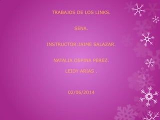 TRABAJOS DE LOS LINKS.
SENA.
INSTRUCTOR:JAIME SALAZAR.
NATALIA OSPINA PEREZ.
LEIDY ARIAS .
02/06/2014
 