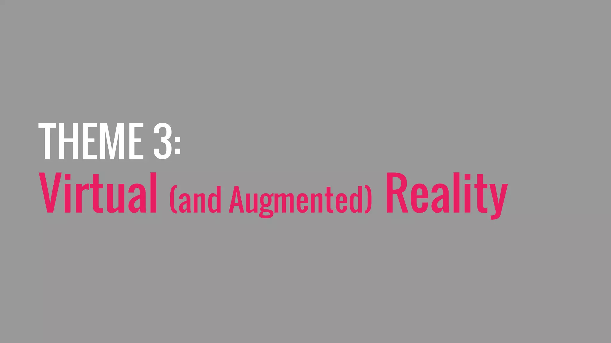 THEME 3:
Virtual (and Augmented) Reality
 