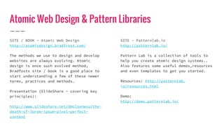 Atomic Web Design & Pattern Libraries
SITE / BOOK - Atomic Web Design
http://atomicdesign.bradfrost.com/
The methods we us...