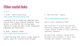Other useful links
5. BLOG - Digital Buzz Blog
http://www.digitalbuzzblog.com/
A growing list of marketing campaigns that
...
