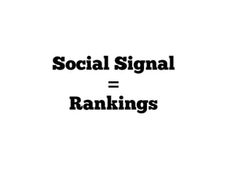 Social Signal
      =
 Rankings
 