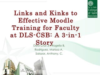 Links and Kinks to Effective Moodle Training for Faculty at DLS-CSB: A 3-in-1 Story  Dela Cruz Jr., Rogelio B. Rodriguez, Marissa A.  Salazar, Anthony, C. 