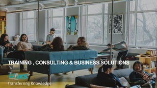 TRAINING , CONSULTING & BUSINESS SOLUTIONS
1
Transferring Knowledge
 