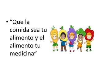 • “Que la
comida sea tu
alimento y el
alimento tu
medicina”
 