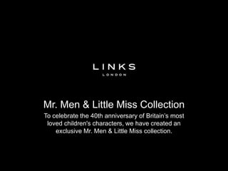 Mr. Men & Little Miss Collection
To celebrate the 40th anniversary of Britain’s most
 loved children's characters, we have created an
    exclusive Mr. Men & Little Miss collection.
 
