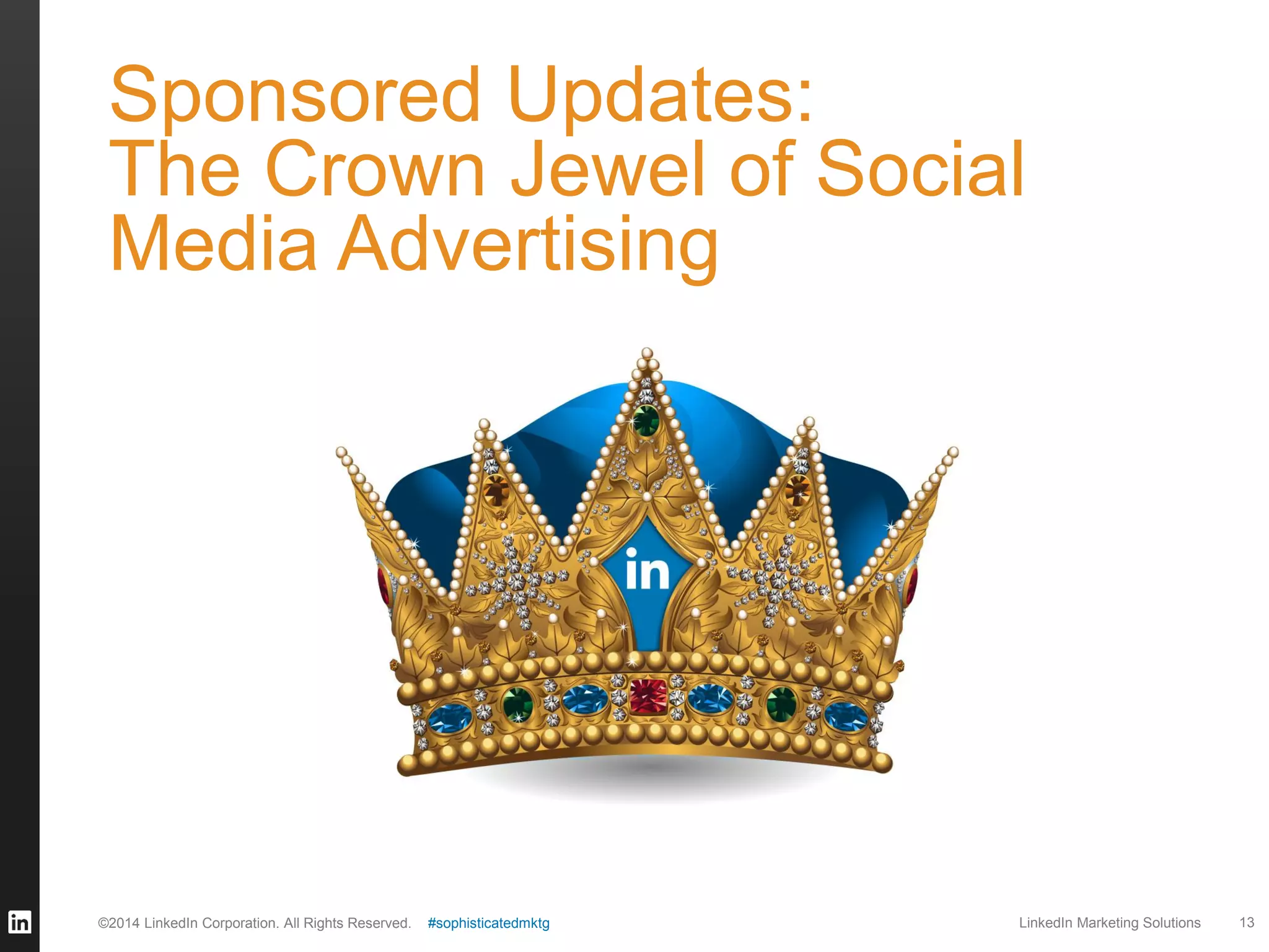 Sponsored Updates:
The Crown Jewel of Social
Media Advertising

©2014 LinkedIn Corporation. All Rights Reserved.

#sophisticatedmktg

LinkedIn Marketing Solutions

13

 