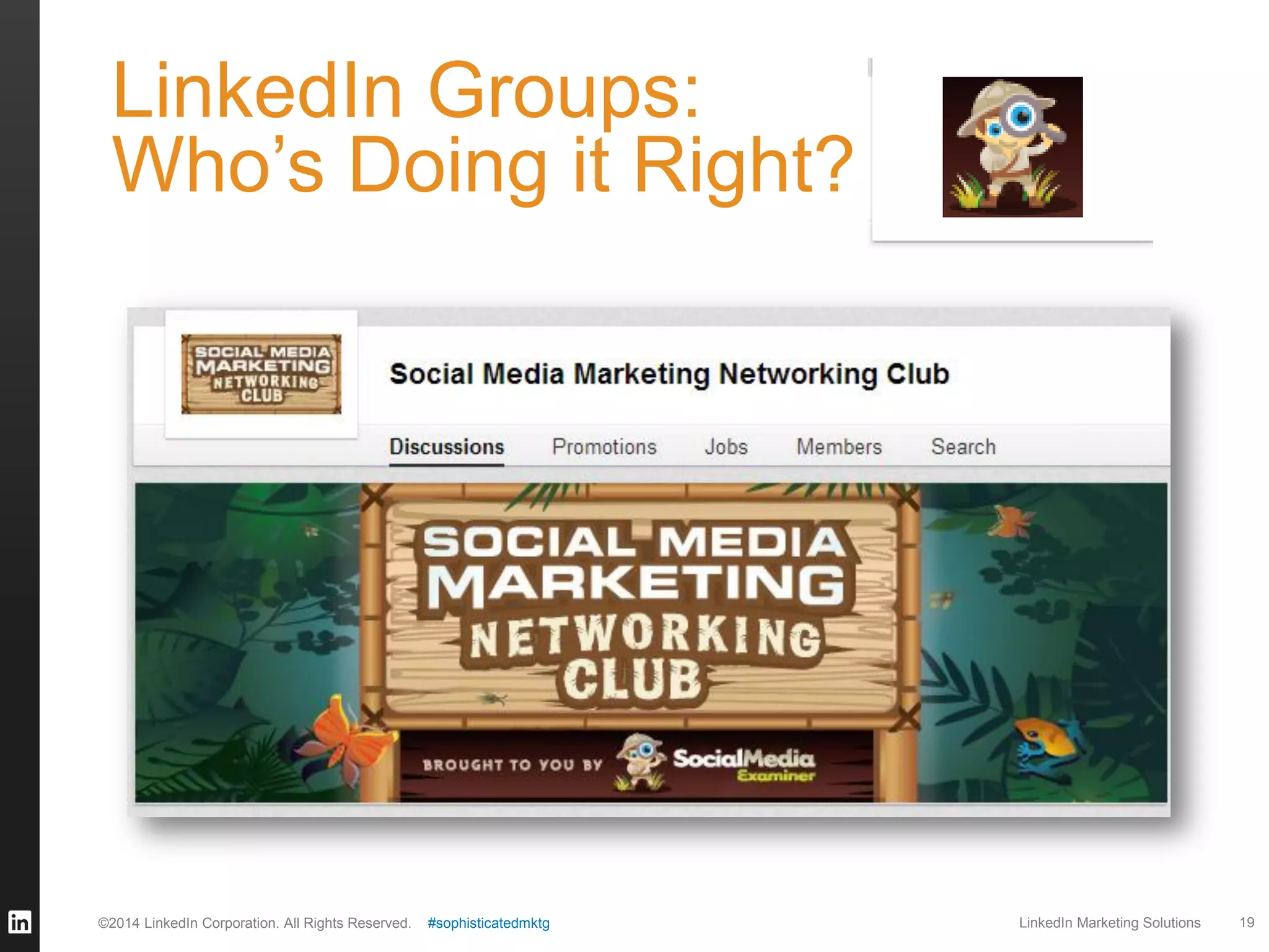 LinkedIn Groups:
Who’s Doing it Right?

©2014 LinkedIn Corporation. All Rights Reserved.

#sophisticatedmktg

LinkedIn Marketing Solutions

19

 