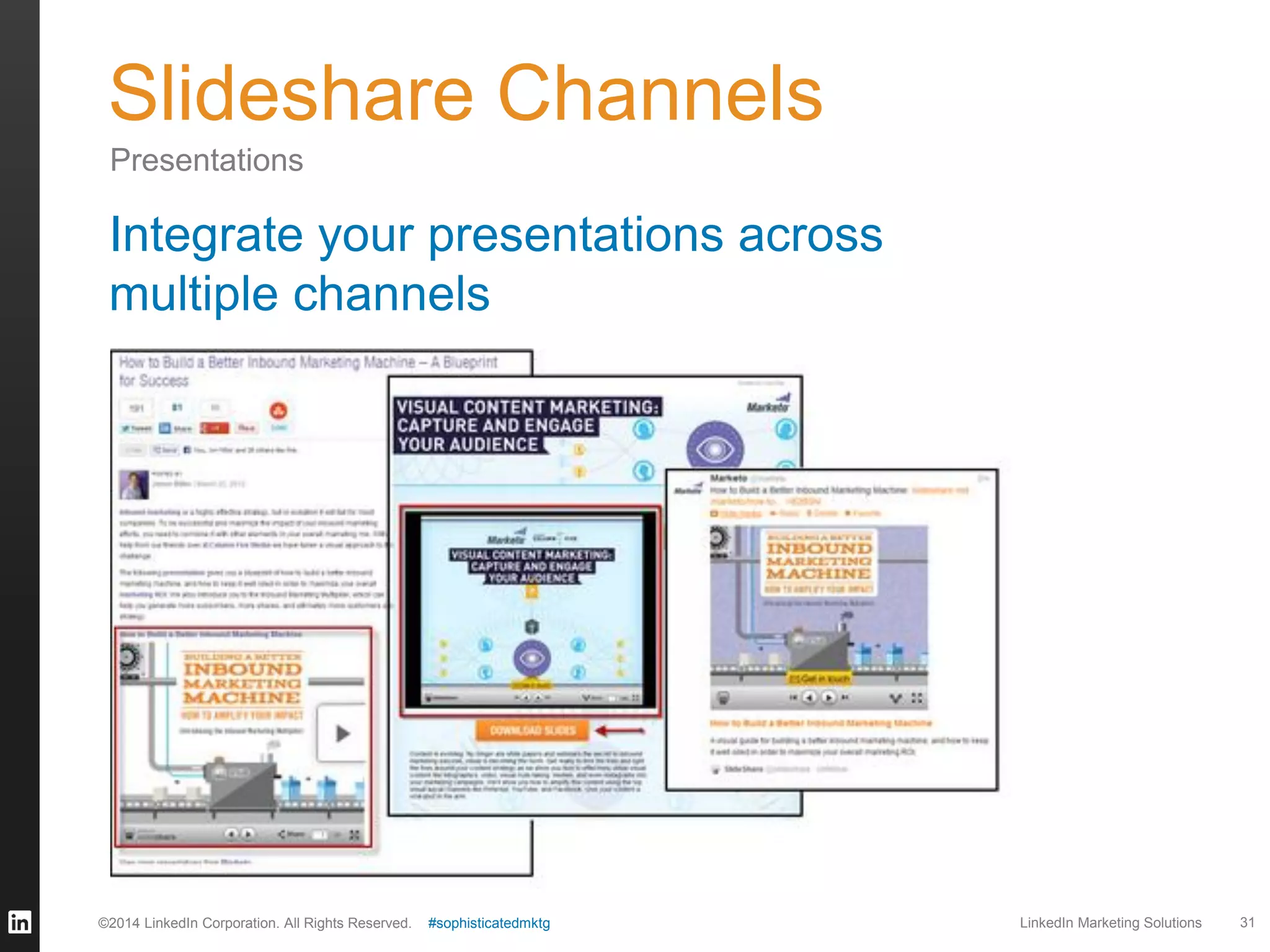 Slideshare Channels
Presentations

Integrate your presentations across
multiple channels

©2014 LinkedIn Corporation. All Rights Reserved.

#sophisticatedmktg

LinkedIn Marketing Solutions

31

 