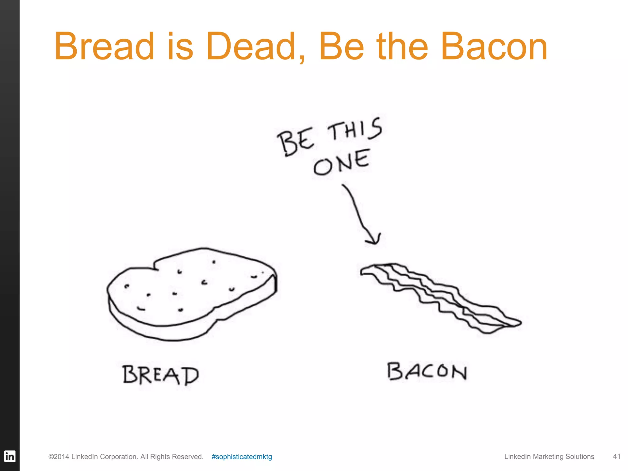 Bread is Dead, Be the Bacon

©2014 LinkedIn Corporation. All Rights Reserved.

#sophisticatedmktg

LinkedIn Marketing Solutions

41

 