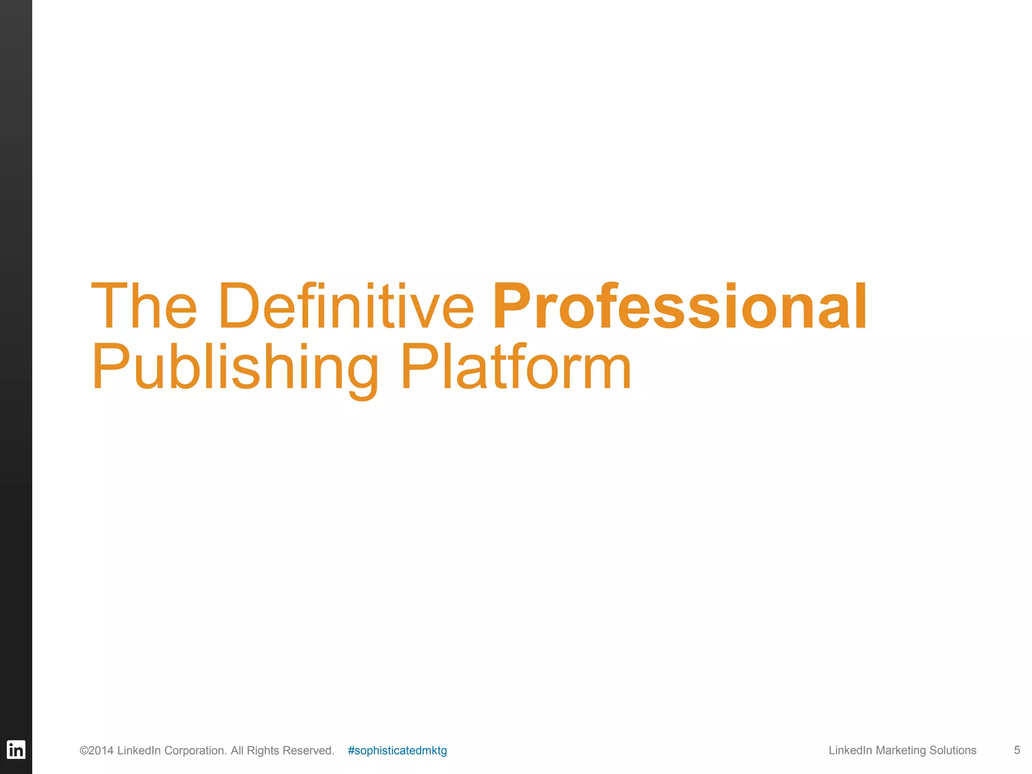 The Definitive Professional
Publishing Platform

©2014 LinkedIn Corporation. All Rights Reserved.

#sophisticatedmktg

LinkedIn Marketing Solutions

5

 