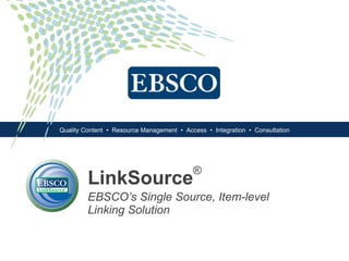 LinkSource ® EBSCO’s Single Source, Item-level  Linking Solution 