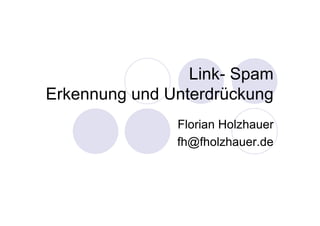 Link- Spam
Erkennung und Unterdrückung
               Florian Holzhauer
               fh@fholzhauer.de
 