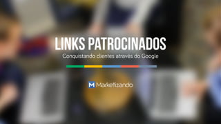 LINKS PATROCINADOS 
Conquistando clientes através do Google 
 