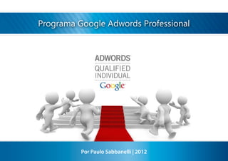 Programa Google Adwords Professional




          Por Paulo Sabbanelli | 2012
 