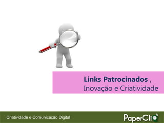 Links Patrocinados ,
                                     Inovação e Criatividade


Criatividade e Comunicação Digital
 