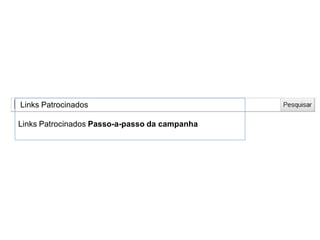Links Patrocinados
Links Patrocinados Passo-a-passo da campanha
 