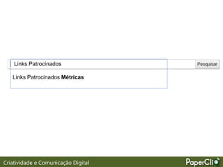 Links Patrocinados
Links Patrocinados Métricas
Criatividade e Comunicação Digital
 