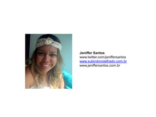 Jeniffer Santos
www.twitter.com/jeniffersantos
www.subindonotelhado.com.br
www.jeniffersantos.com.br
 