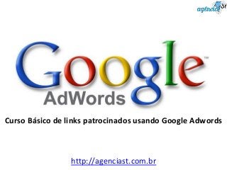 Curso Básico de links patrocinados usando Google Adwords
http://agenciast.com.br
 