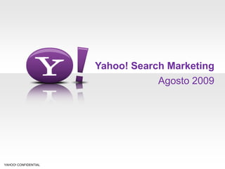 Yahoo! Search Marketing
                                  Agosto 2009




YAHOO! CONFIDENTIAL
 