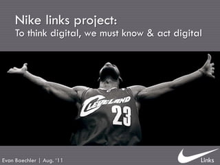 Nike links project:
     To think digital, we must know & act digital




Evan Baechler | Aug. „11
 