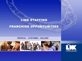 LINK STAFFING FRANCHISE OPPORTUNITIES PEOPLE… SYSTEMS…VALUES 