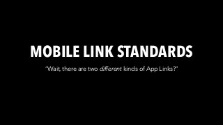 MOBILE LINK STANDARDS
“Wait, there are two different kinds of App Links?”
 