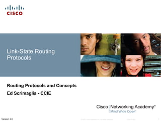 © 2007 Cisco Systems, Inc. All rights reserved. Cisco Public 1Version 4.0
Link-State Routing
Protocols
Routing Protocols and Concepts
Ed Scrimaglia - CCIE
 