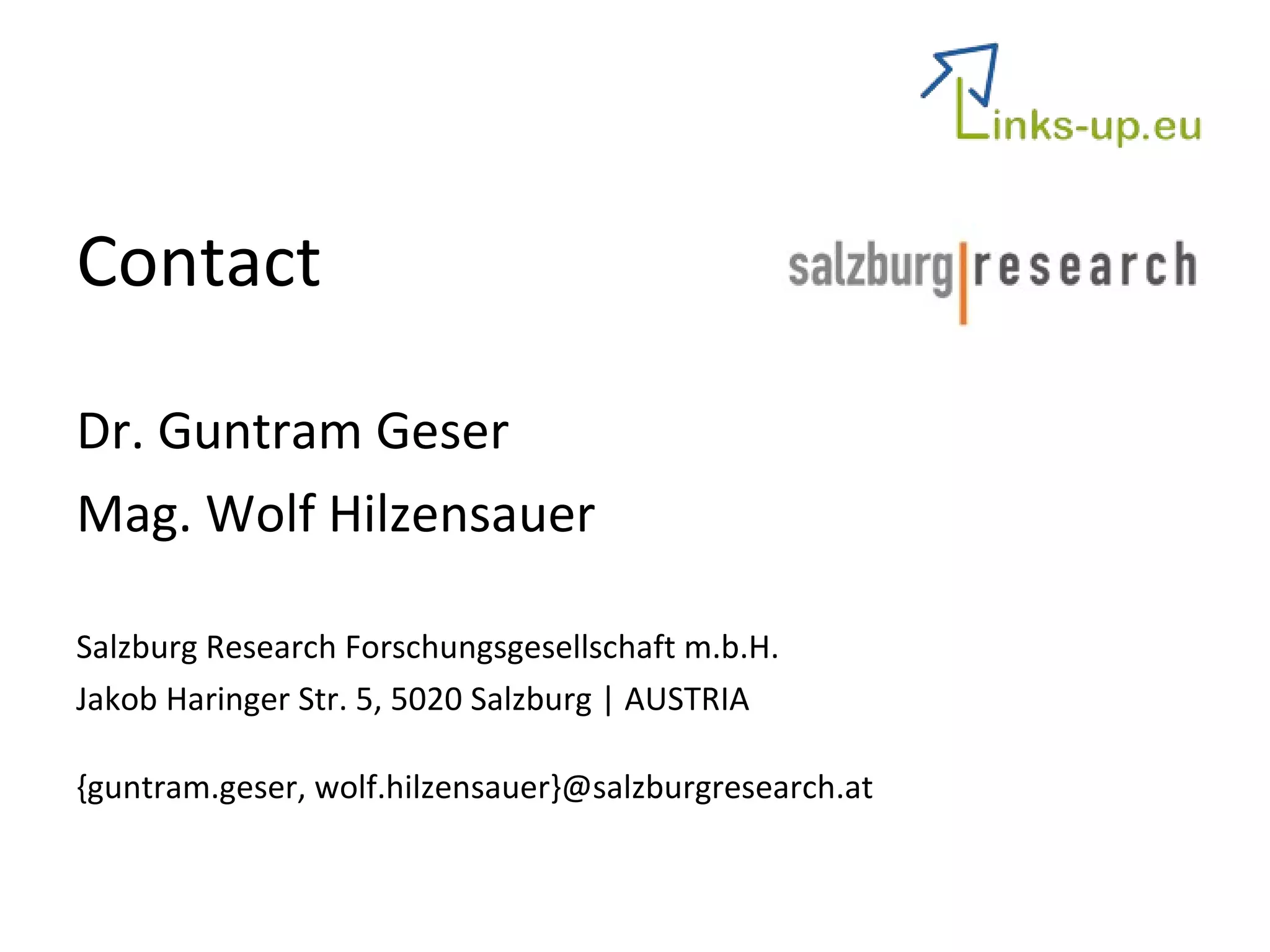 Contact Dr. Guntram Geser Mag. Wolf Hilzensauer Salzburg Research Forschungsgesellschaft m.b.H. Jakob Haringer Str. 5, 5020 Salzburg | AUSTRIA {guntram.geser, wolf.hilzensauer}@salzburgresearch.at 