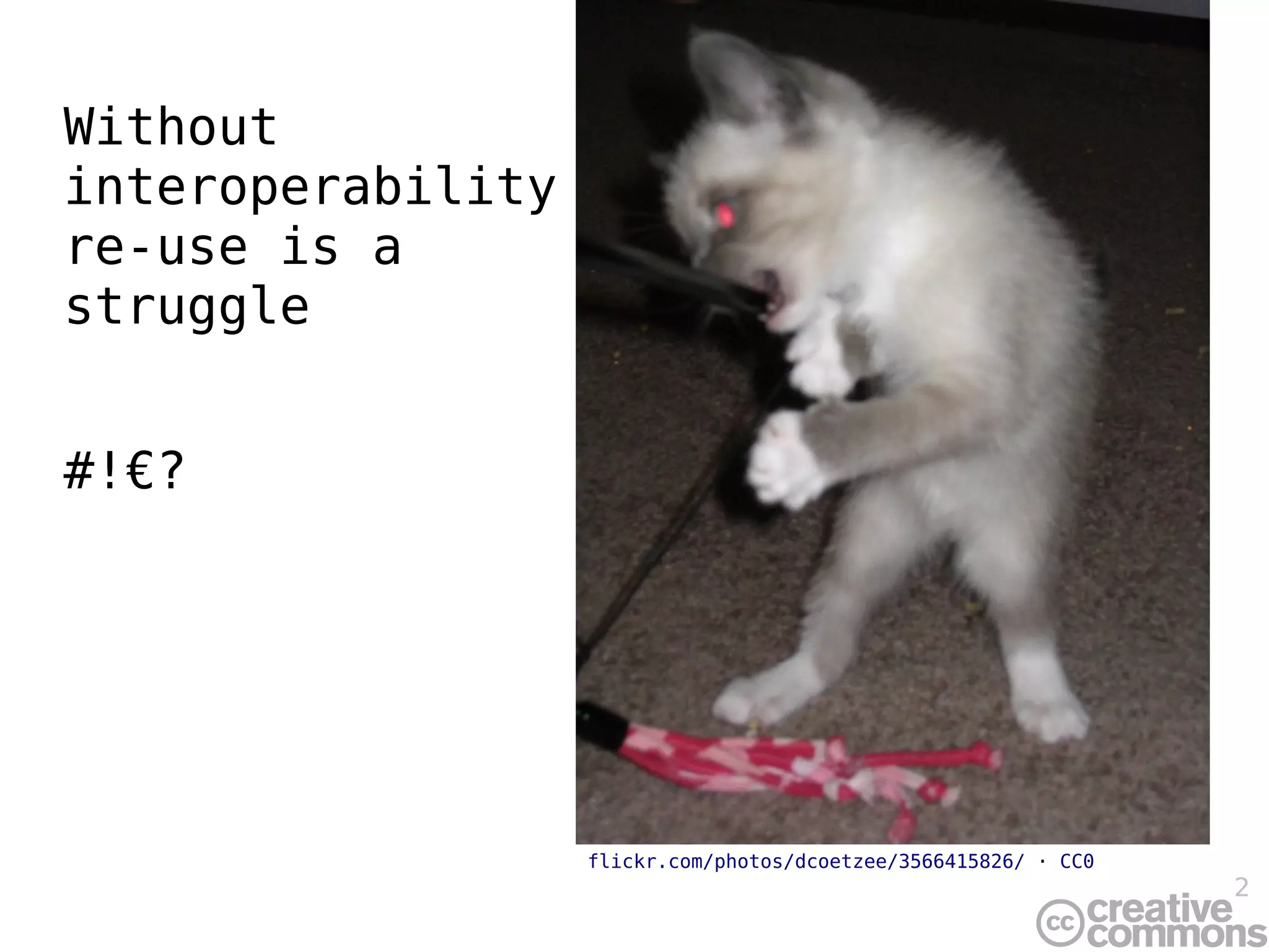 Without
interoperability
re-use is a
struggle


#!€?




                   flickr.com/photos/dcoetzee/3566415826/ · CC0
                                                                  2
 
