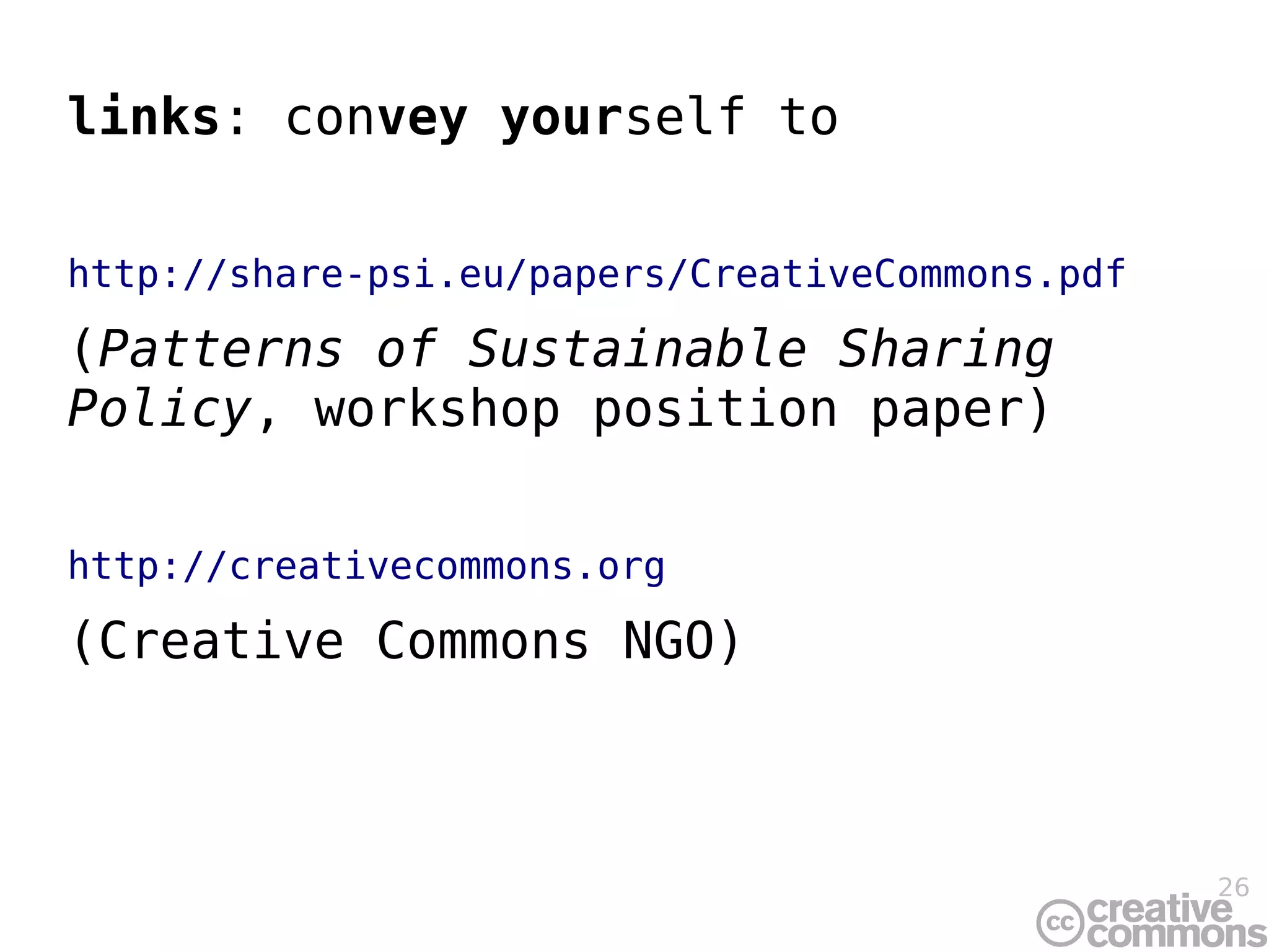 links: convey yourself to

http://share-psi.eu/papers/CreativeCommons.pdf

(Patterns of Sustainable Sharing
Policy, workshop position paper)

http://creativecommons.org

(Creative Commons NGO)



                                                 26
 