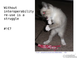 Without
interoperability
re-use is a
struggle


#!€?




                   flickr.com/photos/dcoetzee/3566415826/ · CC0
                                                                  2
 