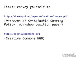 links: convey yourself to

http://share-psi.eu/papers/CreativeCommons.pdf

(Patterns of Sustainable Sharing
Policy, workshop position paper)

http://creativecommons.org

(Creative Commons NGO)



                                                 26
 