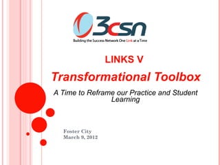 LINKS V
Transformational Toolbox
A Time to Reframe our Practice and Student
                Learning



  Foster City
  March 9, 2012
 