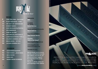 4
Enterprise
MYC
Creation
Art_Work
Rafael Bertran
Media and Social Networks
Mario Sylleros
Reporters & Writers
Amy Unland/ Raf B.
MagXIbz
“Soul of the Island”
ibiza.magxibz@gmailcom
www.magxibz.com
www.everysides.com
MUSIC
8 CARL COX_PURE - PRIVILEGE
10 FLOAT YOUR BOAT - PURE
12 IMS 2017 10º ANNVERSARY
16 ROBERT BABICZ
18 NEW RELESASES by MASYGA
22 EDU IMBERNON
25 EARS UE 18+PRO
28 HOT SINCE 82_MATTHIAS T.
36 LANGUAGE OF MUSIC PART. 6
40 SOLOMUN SUMMER 2017
44 BRIAN DENSK - TATTOO
46 COCOON SUMMER 2017
THANKS TO ALL;
Special thank you to everyo-
ne who contributed towards
this edition and also for all
the promotional support
for magazine from social
networks.
Thanks to all the artists for
participating in this edition.
FASHION
48 ALEXANDER McQUEEN
52 TONY BONET _ ADLIB IBIZA
56 RICK OWENS
63 DISCO BUS
66 HANDY PHONE NUMBERS
 