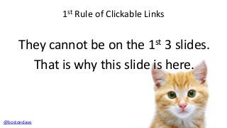 1st Rule of Clickable Links

They cannot be on the 1st 3 slides.
That is why this slide is here.

@bostondave

 