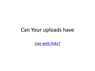 Can Your uploads have

     Live web links?
 