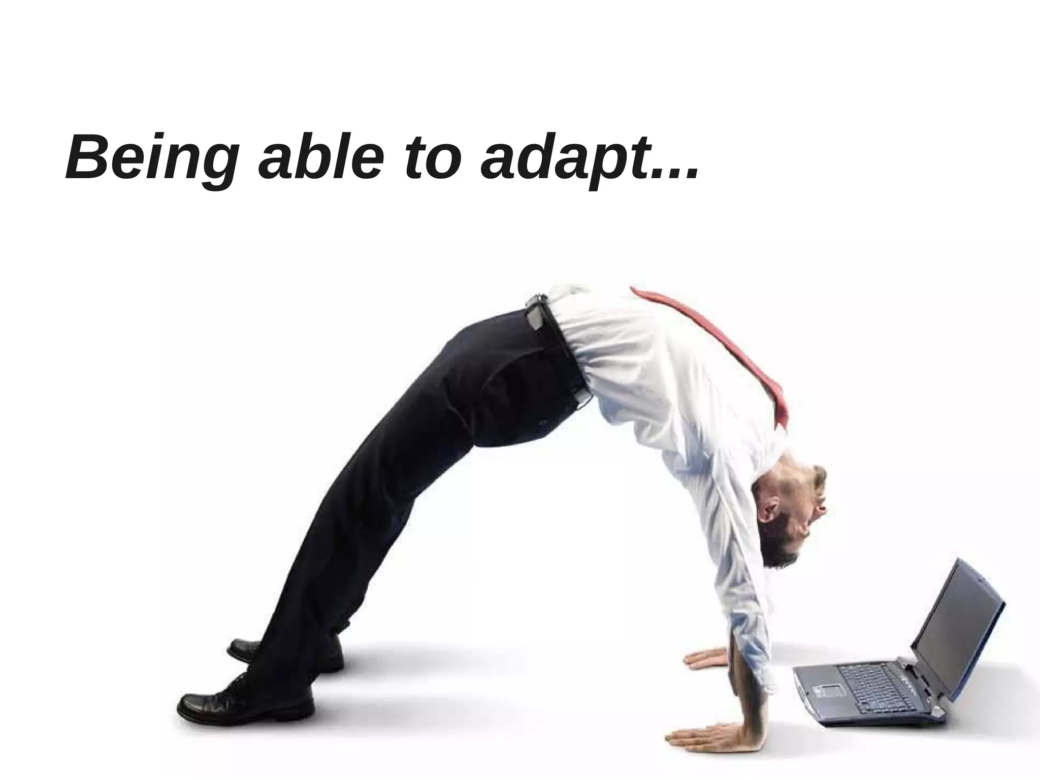 Being able to adapt...
 